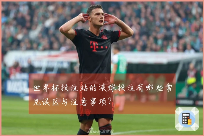 世界杯投注站的滚球投注有哪些常见误区与注意事项？