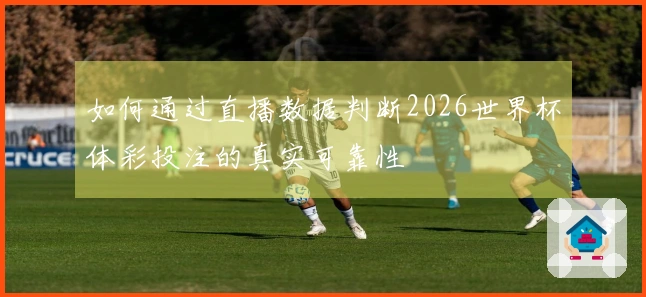 如何通过直播数据判断2026世界杯体彩投注的真实可靠性