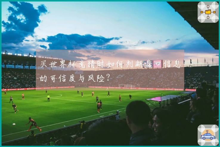 买世界杯竞猜时如何判断盘口信息的可信度与风险？