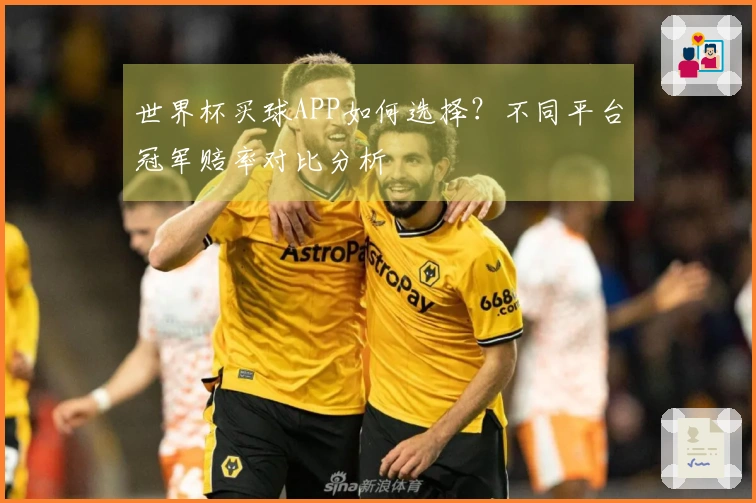 世界杯买球APP如何选择？不同平台冠军赔率对比分析
